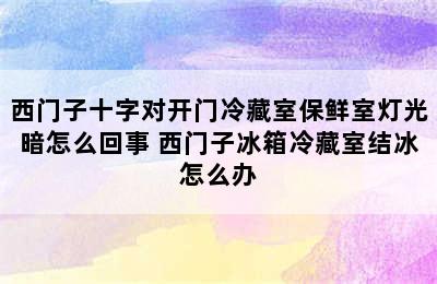 西门子十字对开门冷藏室保鲜室灯光暗怎么回事 西门子冰箱冷藏室结冰怎么办